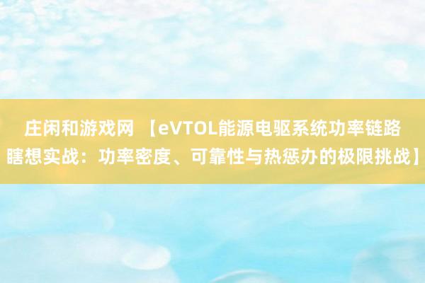 庄闲和游戏网 【eVTOL能源电驱系统功率链路瞎想实战：功率密度、可靠性与热惩办的极限挑战】
