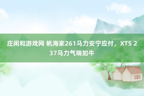 庄闲和游戏网 帆海家261马力安宁应付，XT5 237马力气喘如牛
