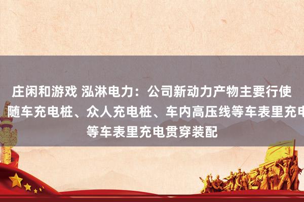 庄闲和游戏 泓淋电力：公司新动力产物主要行使于充电枪、随车充电桩、众人充电桩、车内高压线等车表里充电贯穿装配