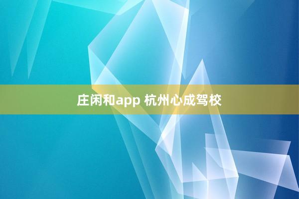 庄闲和app 杭州心成驾校