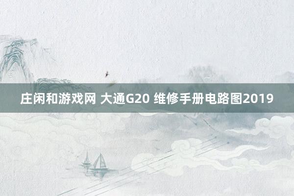 庄闲和游戏网 大通G20 维修手册电路图2019