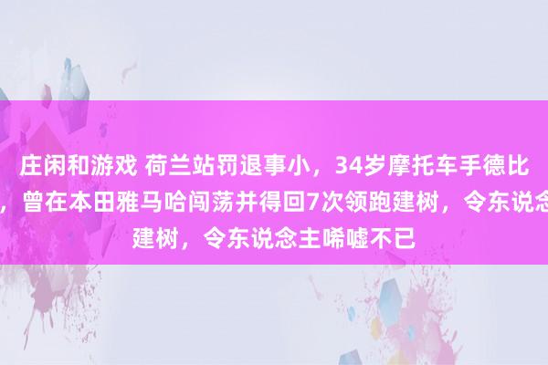 庄闲和游戏 荷兰站罚退事小，34岁摩托车手德比斯23年经验，曾在本田雅马哈闯荡并得回7次领跑建树，令东说念主唏嘘不已