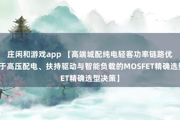 庄闲和游戏app 【高端城配纯电轻客功率链路优化：基于高压配电、扶持驱动与智能负载的MOSFET精确选型决策】