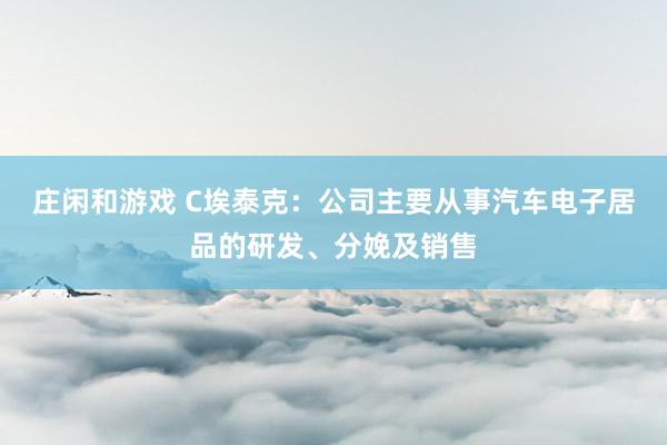庄闲和游戏 C埃泰克：公司主要从事汽车电子居品的研发、分娩及销售