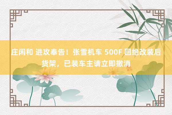 庄闲和 进攻奉告！张雪机车 500F 回绝改装后货架，已装车主请立即撤消