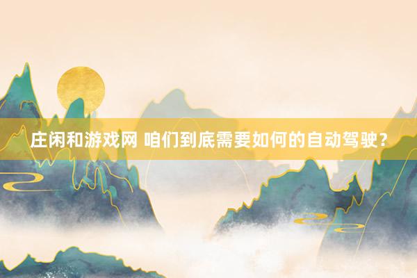 庄闲和游戏网 咱们到底需要如何的自动驾驶？