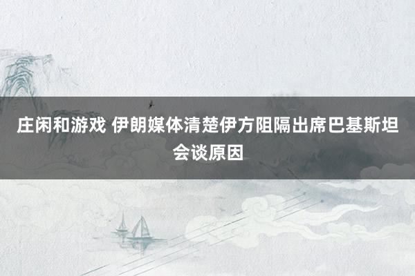庄闲和游戏 伊朗媒体清楚伊方阻隔出席巴基斯坦会谈原因