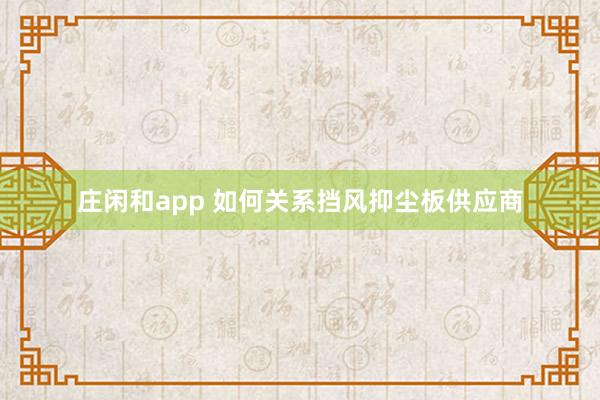 庄闲和app 如何关系挡风抑尘板供应商