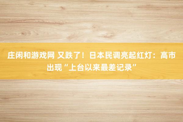 庄闲和游戏网 又跌了！日本民调亮起红灯：高市出现“上台以来最差记录”