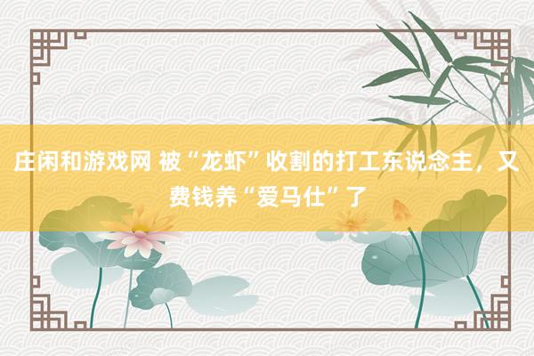 庄闲和游戏网 被“龙虾”收割的打工东说念主，又费钱养“爱马仕”了