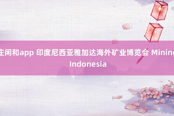 庄闲和app 印度尼西亚雅加达海外矿业博览会 Mining Indonesia