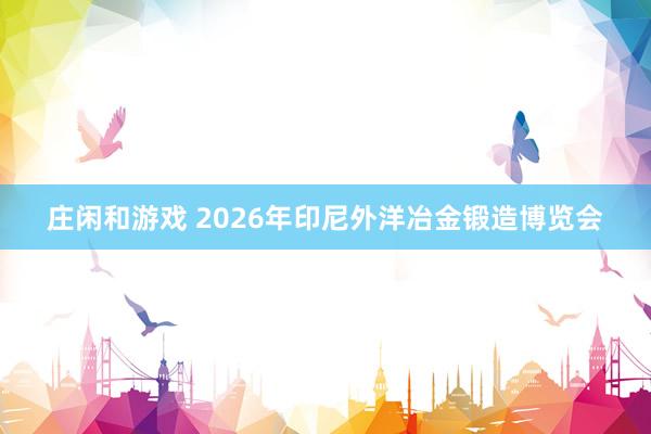 庄闲和游戏 2026年印尼外洋冶金锻造博览会