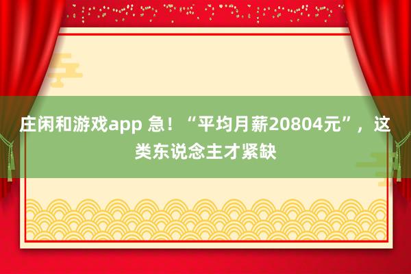 庄闲和游戏app 急！“平均月薪20804元”，这类东说念主才紧缺