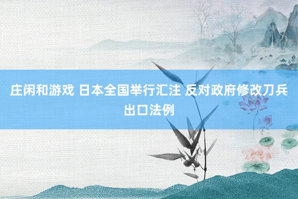 庄闲和游戏 日本全国举行汇注 反对政府修改刀兵出口法例
