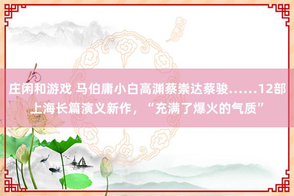庄闲和游戏 马伯庸小白高渊蔡崇达蔡骏……12部上海长篇演义新作，“充满了爆火的气质”