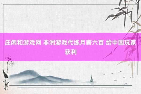 庄闲和游戏网 非洲游戏代练月薪六百 给中国玩家获利