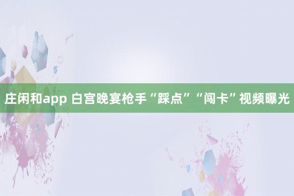 庄闲和app 白宫晚宴枪手“踩点”“闯卡”视频曝光