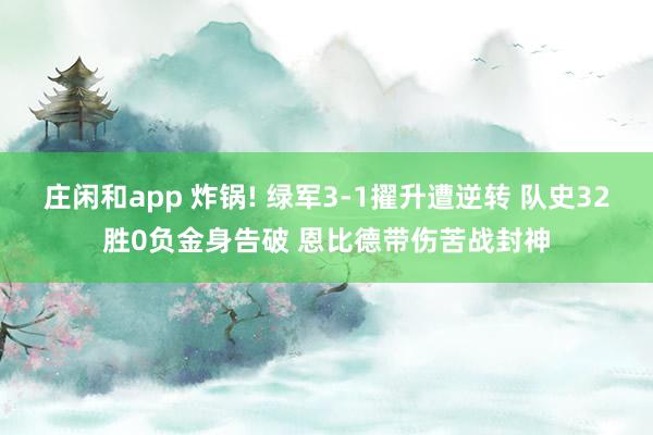 庄闲和app 炸锅! 绿军3-1擢升遭逆转 队史32胜0负金身告破 恩比德带伤苦战封神