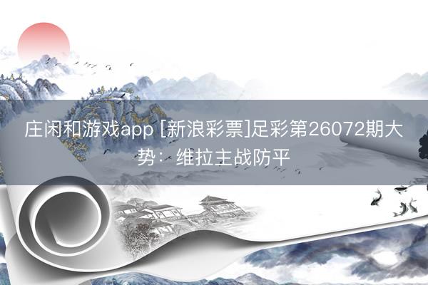 庄闲和游戏app [新浪彩票]足彩第26072期大势：维拉主战防平
