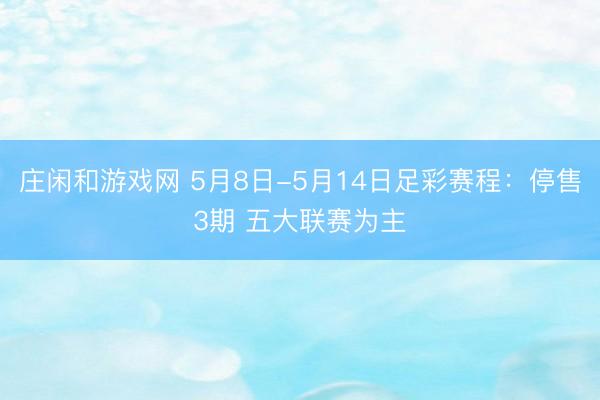 庄闲和游戏网 5月8日-5月14日足彩赛程：停售3期 五大联赛为主