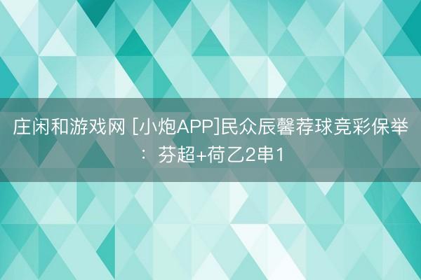 庄闲和游戏网 [小炮APP]民众辰馨荐球竞彩保举：芬超+荷乙2串1