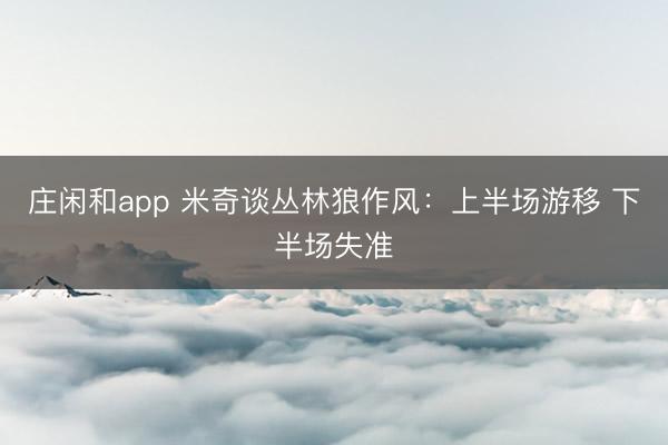 庄闲和app 米奇谈丛林狼作风：上半场游移 下半场失准