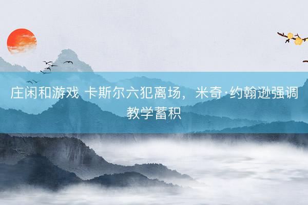 庄闲和游戏 卡斯尔六犯离场，米奇·约翰逊强调教学蓄积