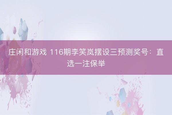 庄闲和游戏 116期李笑岚摆设三预测奖号：直选一注保举