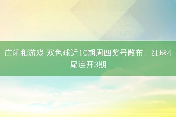 庄闲和游戏 双色球近10期周四奖号散布：红球4尾连开3期