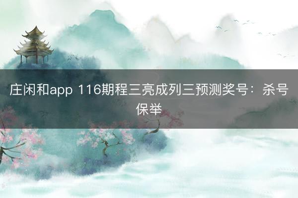庄闲和app 116期程三亮成列三预测奖号：杀号保举