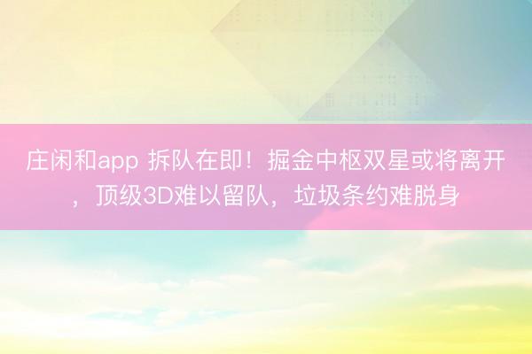 庄闲和app 拆队在即！掘金中枢双星或将离开，顶级3D难以留队，垃圾条约难脱身