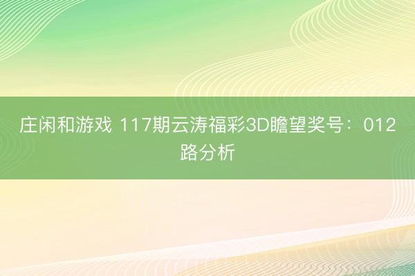 庄闲和游戏 117期云涛福彩3D瞻望奖号：012路分析