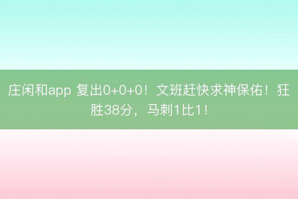 庄闲和app 复出0+0+0！文班赶快求神保佑！狂胜38分，