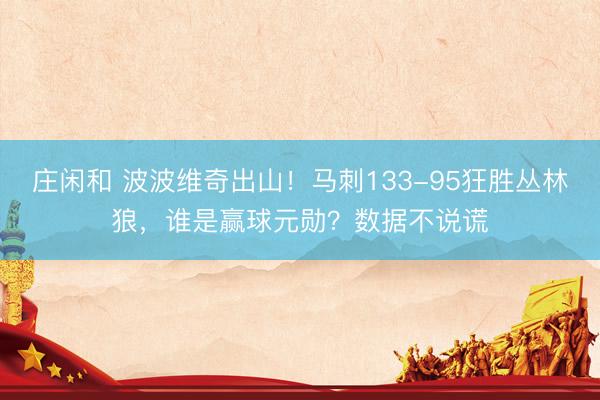 庄闲和 波波维奇出山！马刺133-95狂胜丛林狼，谁是赢球元