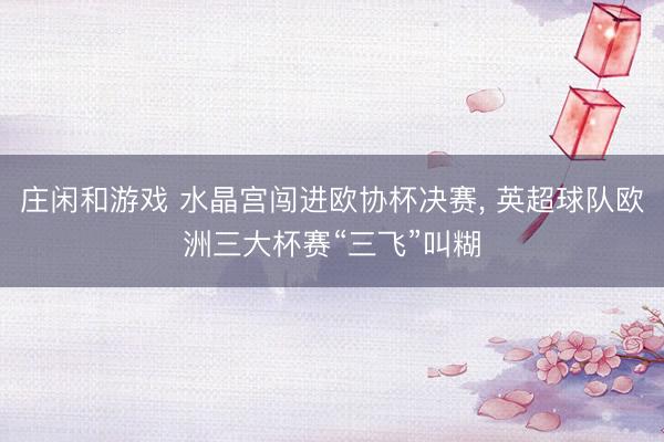 庄闲和游戏 水晶宫闯进欧协杯决赛, 英超球队欧洲三大杯赛“三
